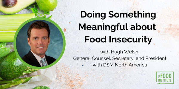Hugh Welsh, DSM North America, Food Institute Podcast, the Food Institute, Food Insecurity